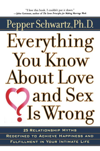 Everything You Know About Love and Sex Is Wrong: 25 Relationship Myths Redefined to Achieve Happiness and Fulfillment in Your Intimate Life
