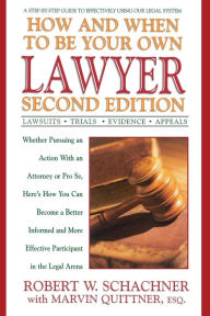 Title: How and When to Be Your Own Lawyer: A Step-by-Step Guide to Effectively Using Our Legal System, Second Edition, Author: Robert W. Schachner