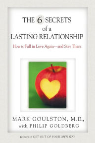 Title: The 6 Secrets of a Lasting Relationship: How to Fall in Love Again--and Stay There, Author: Mark Goulston