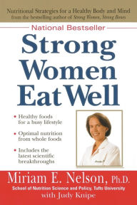 Title: Strong Women Eat Well: Nutritional Strategies for a Healthy Body and Mind, Author: Miriam E. Nelson Ph.D