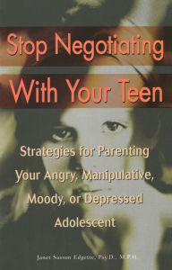Title: Stop Negotiating with Your Teen: Strategies for Parenting your Angry Manipulative Moody or Depressed Adolescent, Author: Janet Sasson Edgette