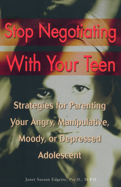 Stop Negotiating with your Teen: Strategies for Parenting Angry Manipulative Moody or Depressed Adolescent