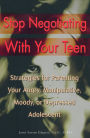Stop Negotiating with Your Teen: Strategies for Parenting your Angry Manipulative Moody or Depressed Adolescent
