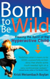 Title: Born to be Wild: Freeing the Spirit of the Hyper-Active Child, Author: Kristi Meisenbach Boylan