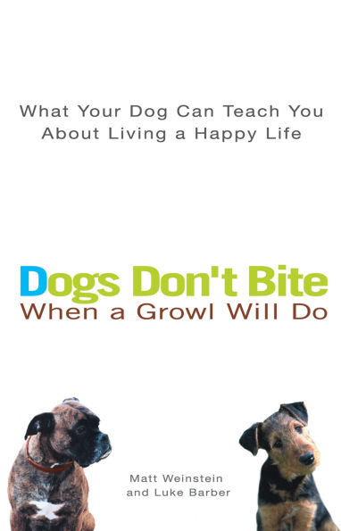 Dogs Don't Bite When a Growl Will Do: What Your Dog Can Teach You About Living Happy Life