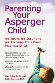 Title: Parenting Your Asperger Child: Individualized Solutions for Teaching Your Child Practical Skills, Author: Alan Sohn