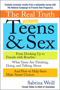 Title: The Real Truth about Teens and Sex: From Hooking up to Friends with Benefits -- What Teens Are Thinking, Doing, And Talking About, and How to Help Them Make Smart Choices, Author: Sabrina Solin Weill