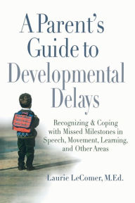 Title: A Parent's Guide to Developmental Delays: Recognizing and Coping with Missed Milestones in Speech, Movement, Learning, and Other Areas, Author: Laurie Fivozinsky LeComer