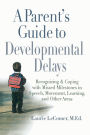 A Parent's Guide to Developmental Delays: Recognizing and Coping with Missed Milestones in Speech, Movement, Learning, and Other Areas