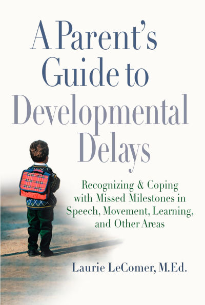 A Parent's Guide to Developmental Delays: Recognizing and Coping with Missed Milestones Speech, Movement, Learning, andOther Areas