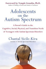 Title: Adolescents on the Autism Spectrum: A Parent's Guide to the Cognitive, Social, Physical, and Transition Needs ofTeenagers with Autism Spectrum Disorders, Author: Chantal Sicile-Kira