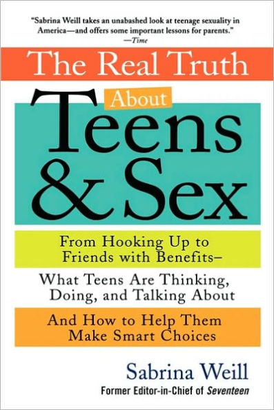 The Real Truth About Teens and Sex: From Hooking Up to Friends with Benefits--What Teens Are Thinking, TalkingAbout, and How to Help Them Make Smart Choices