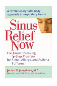 Title: Sinus Relief Now: The Ground-Breaking 5-Step Program for Sinus, Allergy, and AsthmaSufferers, Author: Jordan S. Josephson