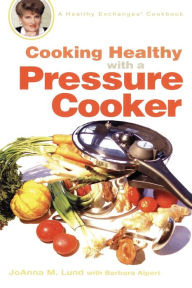 Title: Cooking Healthy with a Pressure Cooker: A Healthy Exchanges Cookbook, Author: JoAnna M. Lund