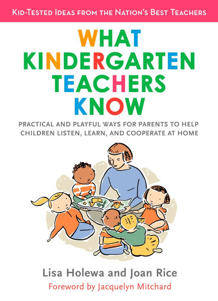 What Kindergarten Teachers Know: Practical and Playful Ways for Parents to Help Children Listen, Learn, Coope rate at Home