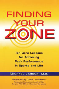 Title: Finding Your Zone: Ten Core Lessons for Achieving Peak Performance in Sports and Life, Author: Michael Lardon