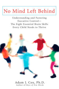 Title: No Mind Left Behind: Understanding and Fostering Executive Control--The Eight Essential Brain SkillsEvery Child Needs to Thrive, Author: Adam J. Cox