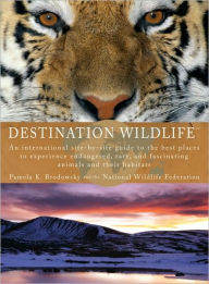Title: Destination Wildlife: An International Site-by-Site Guide to the Best Places to Experience Endangered, Rare, and Fascinating Animals and Their Habitats, Author: Pamela K. Brodowsky