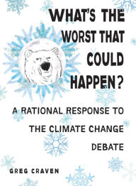 Title: What's the Worst That Could Happen?: A Rational Response to the Climate Change Debate, Author: Greg Craven