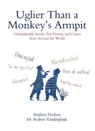 Title: Uglier Than a Monkey's Armpit: Untranslatable Insults, Put-Downs, and Curses from Around the World, Author: Stephen Dodson