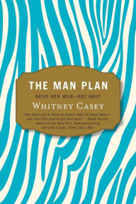 Title: The Man Plan: Drive Men Wild-- Not Away, Author: Whitney Casey