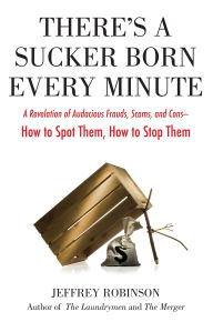 Title: There's a Sucker Born Every Minute: A Revelation of Audacious Frauds, Scams, and Cons -- How toSpot Them, How to Stop Them, Author: Jeffrey Robinson