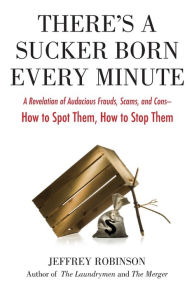 Title: There's a Sucker Born Every Minute: A Revelation of Audacious Frauds, Scams, and Cons -- How toSpot Them, How to Sto p Them, Author: Jeffrey Robinson