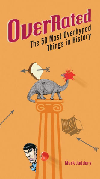 Overrated: The 50 Most Overhyped Things History