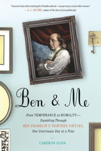 Ben & Me: From Temperance to Humility--Stumbling Through Franklin's Thirteen Virtues,O ne Unvirtuous Day at a Time