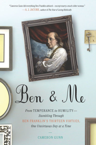 Ben & Me: From Temperance to Humility--Stumbling Through Franklin's Thirteen Virtues,One Unvirtuous Day at a Time