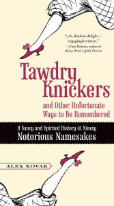 Title: Tawdry Knickers and Other Unfortunate Ways to Be Remembered: A Saucy and Spirited History of Ninety Notorious Namesakes, Author: Alex Novak