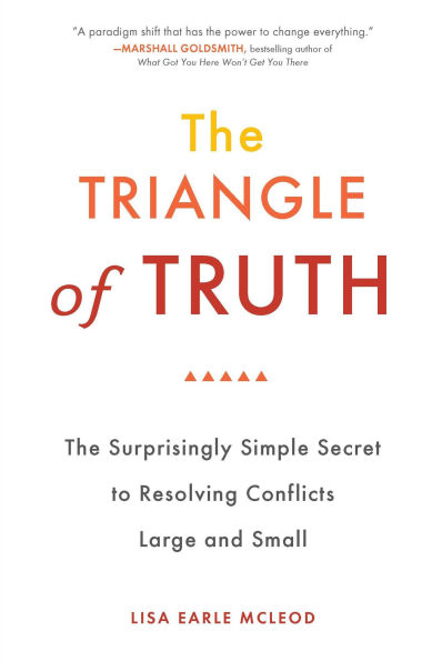 The Triangle of Truth: Surprisingly Simple Secret to Resolving Conflicts Largeand Small