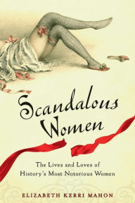 Title: Scandalous Women: The Lives and Loves of History's Most Notorious Women, Author: Elizabeth Kerri Mahon