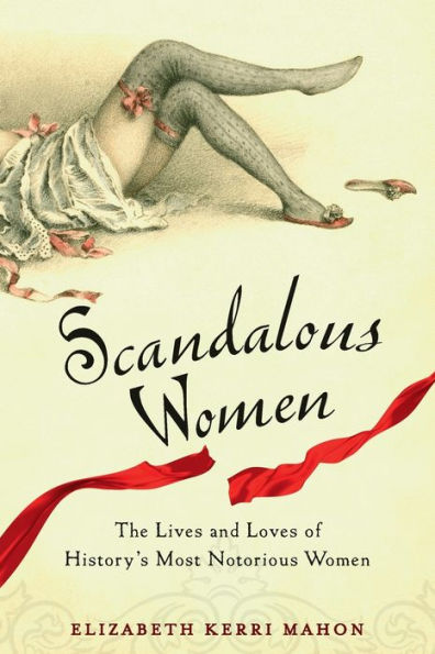 Scandalous Women: The Lives and Loves of History's Most Notorious Women