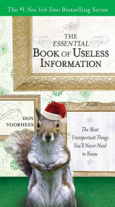 Title: The Essential Book of Useless Information (Holiday Edition): The Most Unimportant Things You'll Never Need to Know, Author: Don Voorhees