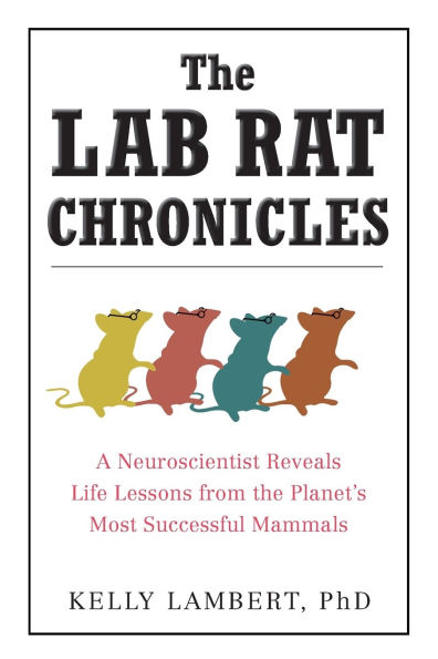 the Lab Rat Chronicles: A Neuroscientist Reveals Life Lessons from Planet's Most Successful Mammals