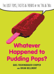 Title: Whatever Happened to Pudding Pops?: The Lost Toys, Tastes, and Trends of the 70s and 80s, Author: Gael Fashingbauer Cooper