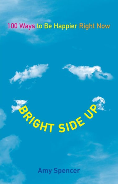 Bright Side Up: 100 Ways to Be Happier Right Now