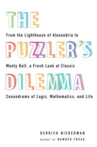 Title: The Puzzler's Dilemma: From the Lighthouse of Alexandria to Monty Hall, a Fresh Look at Classic Conundrums of Logic, Mathematics, and Life, Author: Derrick Niederman