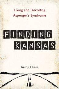 Title: Finding Kansas: Living and Decoding Asperger's Syndrome, Author: Aaron Likens