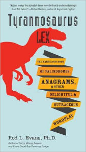 Title: Tyrannosaurus Lex: The Marvelous Book of Palindromes, Anagrams, and Other Delightful and OutrageousWordplay, Author: Rod L. Evans