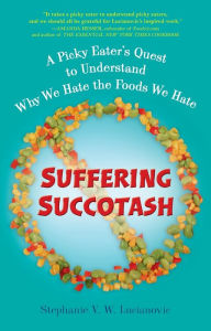 Title: Suffering Succotash: A Picky Eater's Quest to Understand Why We Hate the Foods We Hate, Author: Stephanie V.W. Lucianovic