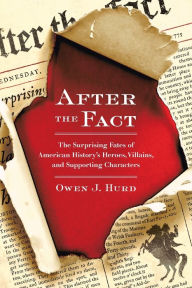 Title: After the Fact: The Surprising Fates of American History's Heroes, Villains, and Supporting Characters, Author: Owen J. Hurd