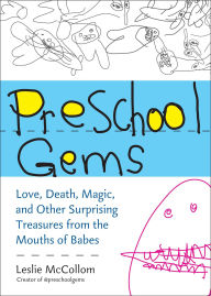 Title: Preschool Gems: Love, Death, Magic, and Other Surprising Treasures from the Mouths of Babes, Author: Leslie McCollom