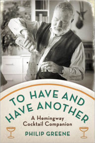 Title: To Have and Have Another: A Hemingway Cocktail Companion, Author: Philip Greene