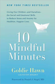 Title: 10 Mindful Minutes: Giving Our Children--and Ourselves--the Social and Emotional Skills to Reduce St ress and Anxiety for Healthier, Happy Lives, Author: Goldie Hawn