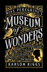 Title: Miss Peregrine's Museum of Wonders: An Indispensable Guide to the Dangers and Delights of the Peculiar World for the Instruction of New Arrivals, Author: Ransom Riggs
