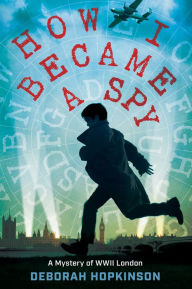 Title: How I Became a Spy: A Mystery of WWII London, Author: Deborah Hopkinson