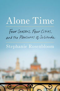 Free ebooks to download on kindle Alone Time: Four Seasons, Four Cities, and the Pleasures of Solitude 9780399562303 by Stephanie Rosenbloom in English