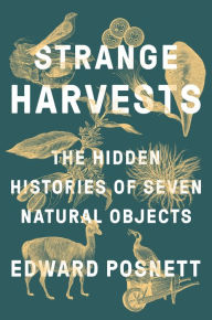 Title: Strange Harvests: The Hidden Histories of Seven Natural Objects, Author: Edward Posnett